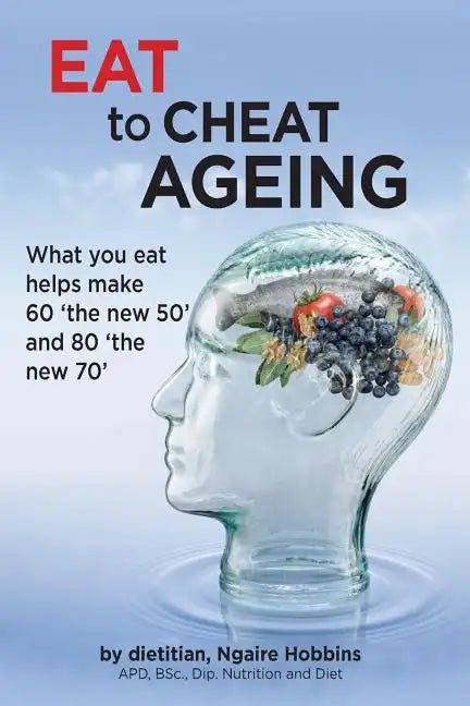 Eat To Cheat Ageing: what you eat helps make 60 the new 50 and 80 the new 70 - Paperback