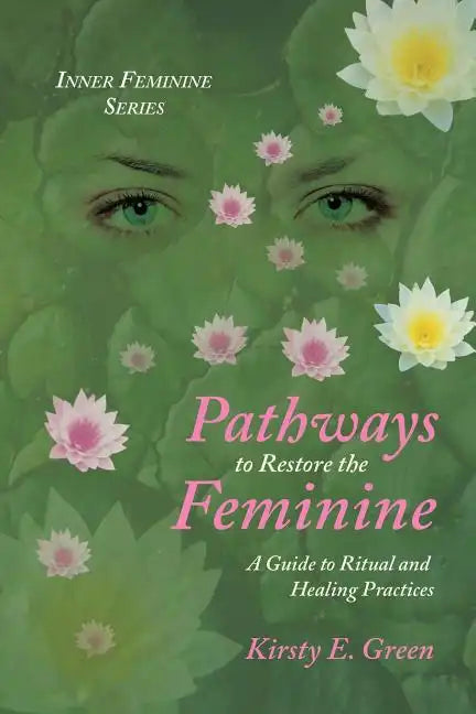 Pathways to Restore the Feminine: A Guide to Ritual and Healing Practices - Paperback