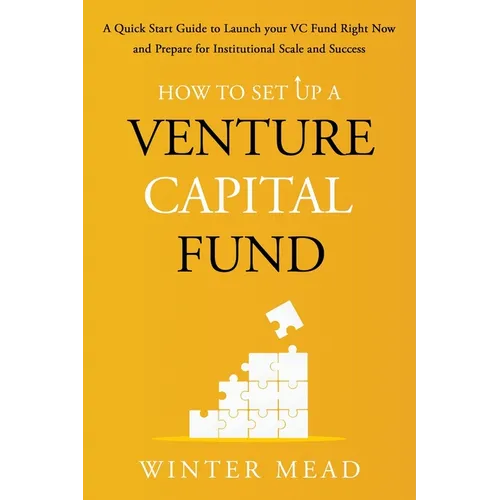 How To Set Up A Venture Capital Fund: A Quick Start Guide to Launching Your VC Fund Right Now and Preparing for Institutional Scale and Success - Paperback