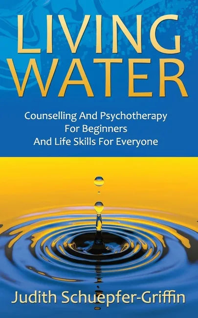 Living Water: Counselling And Psychotherapy For Beginners And Life Skills For Everyone - Paperback