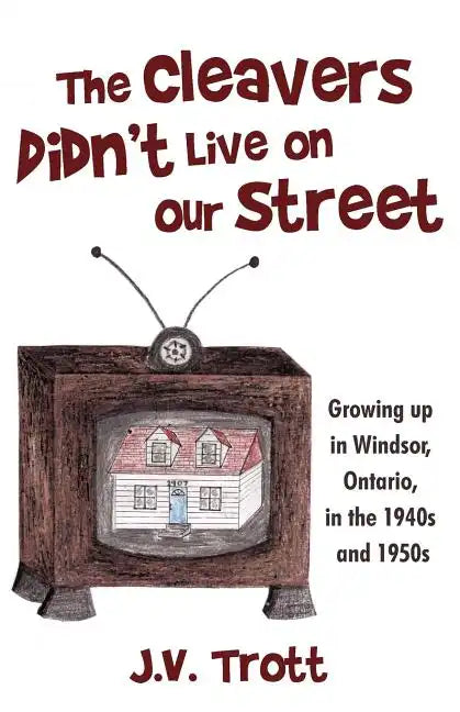 The Cleaver's Didn't Live on Our Street: Growing Up in Windsor, Ontario, in the 1940s and 1950s - Paperback
