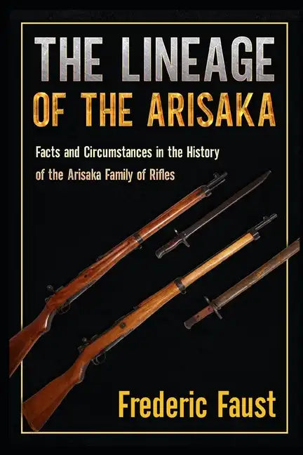 The Lineage of the Arisaka: Facts and Circumstance in the History of the Arisaka Family of Rifles - Paperback