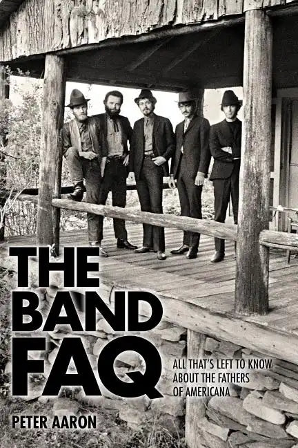 The Band FAQ: All That's Left to Know about the Fathers of Americana - Paperback