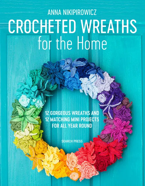 Crocheted Wreaths for the Home: 12 Gorgeous Wreaths and 12 Matching Mini Projects for All Year Round - Paperback