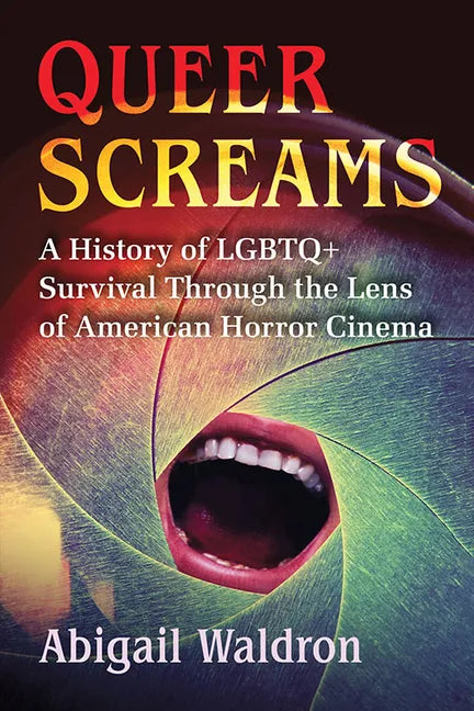 Queer Screams: A History of LGBTQ+ Survival Through the Lens of American Horror Cinema - Paperback