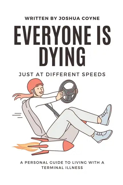 Everyone is Dying, Just At Different Speeds: A Personal Guide To Living With A Terminal Illness - Paperback