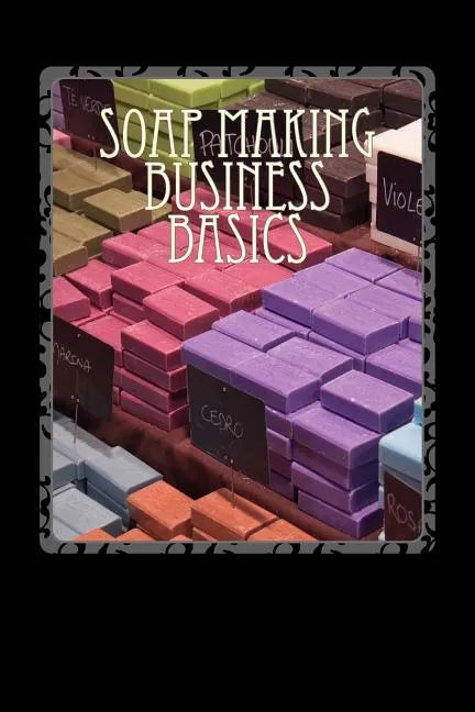 Soap Making Business Basics: Understand How To Be Successful - Paperback
