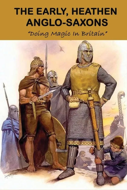 The Early, Heathen Anglo-Saxons: Doing Magic In Britain: The Anglo Saxons Settle - Paperback