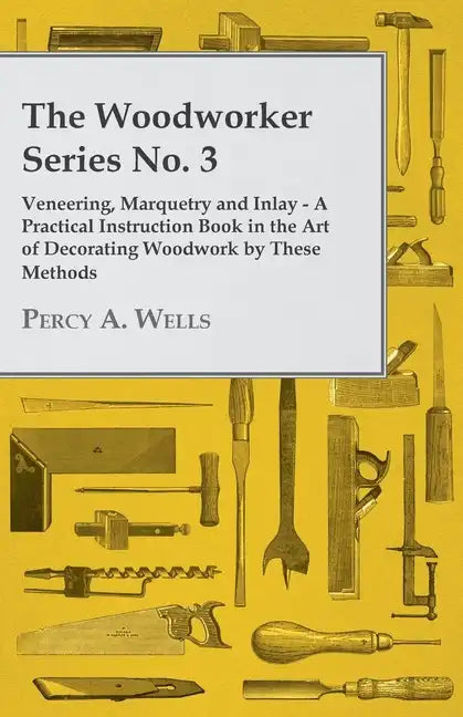 Veneering, Marquetry and Inlay - A Practical Instruction Book in the Art of Decorating Woodwork by These Methods - Paperback