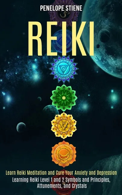Reiki: Learn Reiki Meditation and Cure Your Anxiety and Depression (Learning Reiki Level 1 and 2 Symbols and Principles, Attunements, and Crystals) - Paperback