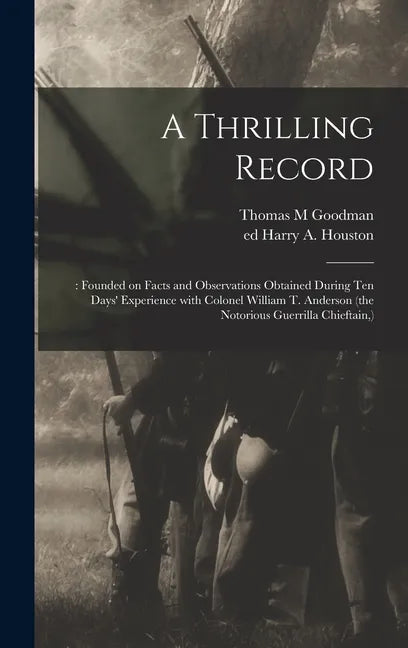 A Thrilling Record: : Founded on Facts and Observations Obtained During Ten Days' Experience With Colonel William T. Anderson (the Notorio - Hardcover