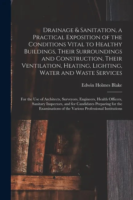 Drainage & Sanitation, a Practical Exposition of the Conditions Vital to Healthy Buildings, Their Surroundings and Construction, Their Ventilation, He - Paperback