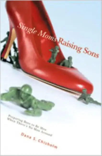 Single Moms Raising Sons: Preparing Boys to Be Men When There's No Man Around - Paperback