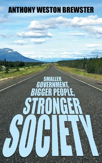 Smaller Government, Bigger People, Stronger Society: Say YES to a more Liberal Fiscal Conservative Approach to Governance, Say NO to Profligate Unioni - Paperback