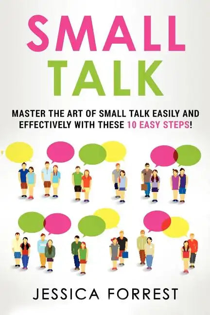 Small Talk: Master the Art of Small Talk Easily and Effectively with These 10 Easy Steps - Paperback