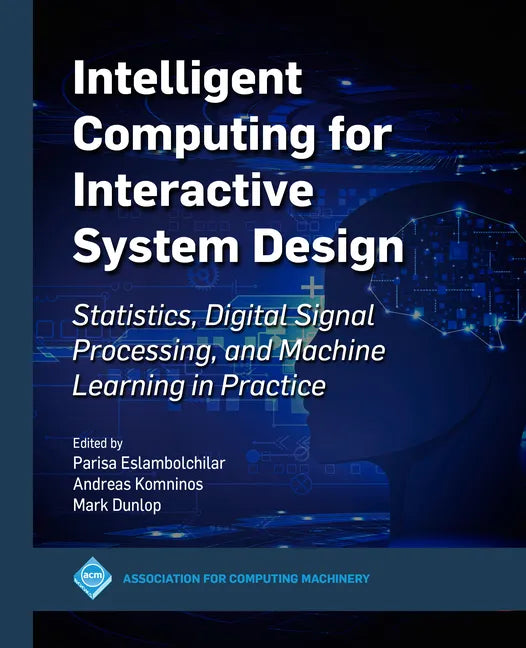 Intelligent Computing for Interactive System Design: Statistics, Digital Signal Processing and Machine Learning in Practice - Hardcover