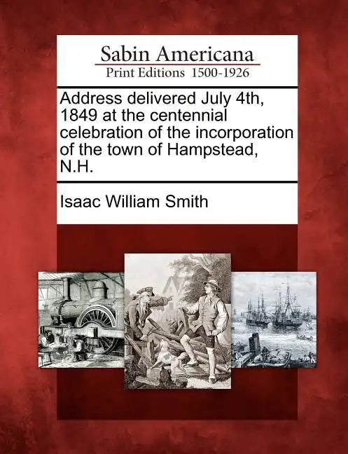 Address Delivered July 4th, 1849 at the Centennial Celebration of the Incorporation of the Town of Hampstead, N.H. - Paperback