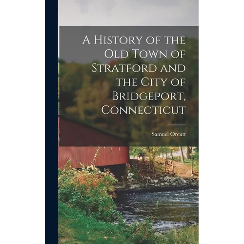 A History of the old Town of Stratford and the City of Bridgeport, Connecticut - Hardcover