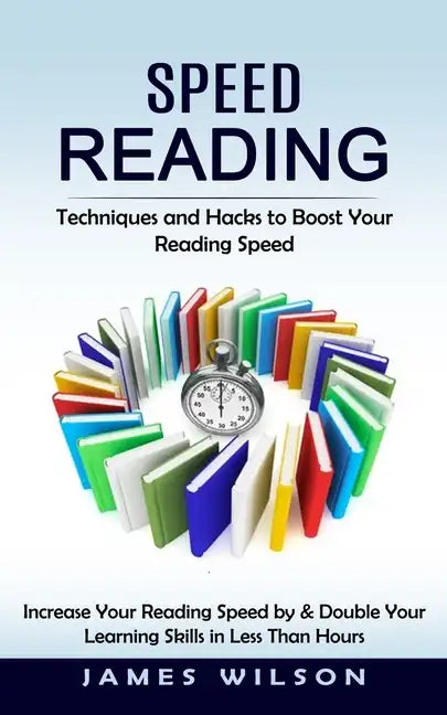 Speed Reading: Techniques and Hacks to Boost Your Reading Speed (Increase Your Reading Speed by & Double Your Learning Skills in Less Than Hours) - Paperback