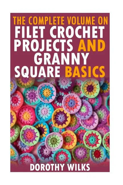 The Complete Volume on Filet Crochet Projects and Granny Square Basics - Paperback