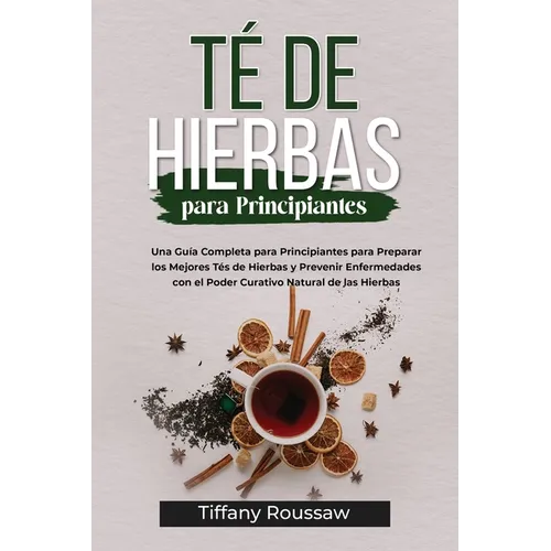 Té de Hierbas Para Principiantes: Una Guía Completa para Principiantes para Preparar los Mejores Tés de Hierbas y Prevenir Enfermedades con el Poder C - Paperback