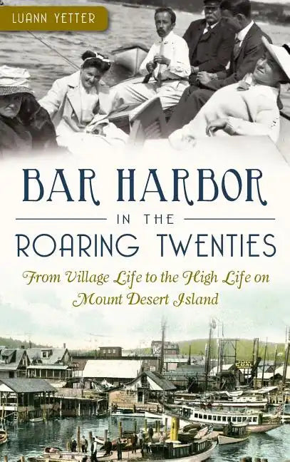 Bar Harbor in the Roaring Twenties: From Village Life to the High Life on Mount Desert Island - Hardcover