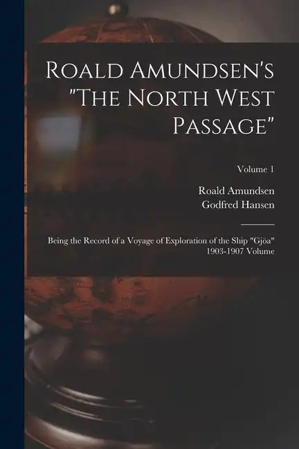 Roald Amundsen's "The North West Passage": Being the Record of a Voyage of Exploration of the Ship "Gjöa" 1903-1907 Volume; Volume 1 - Paperback