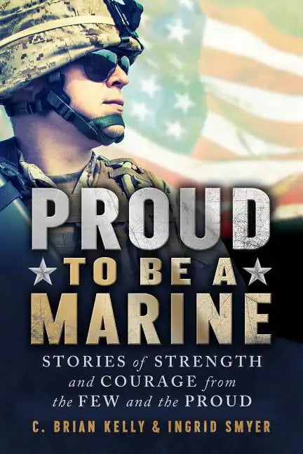 Proud to Be a Marine: Stories of Strength and Courage from the Few and the Proud - Paperback