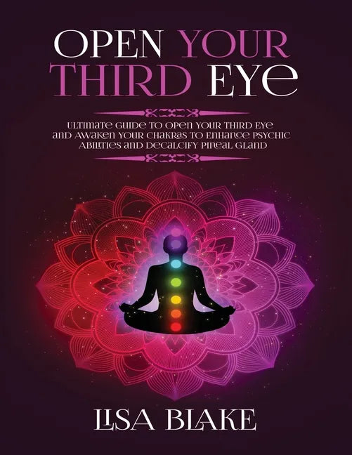 Open Your Third Eye: Ultimate Guide to Open Your Third Eye and Awaken Your Chakras to Enhance Psychic Abilities and Decalcify Pineal Gland - Paperback
