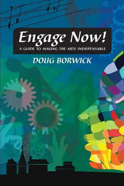 Engage Now!: A Guide to Making the Arts Indispensable - Paperback