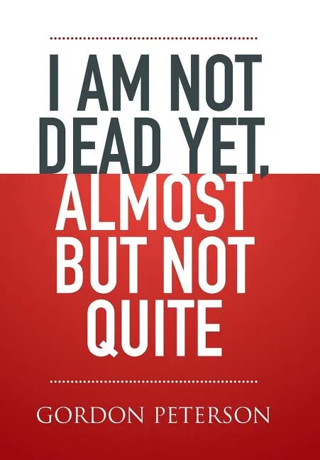 I am Not Dead Yet, Almost but Not Quite - Hardcover