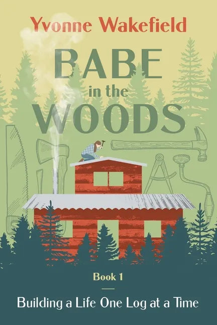 Babe in the Woods: Building a Life One Log at a Time - Paperback