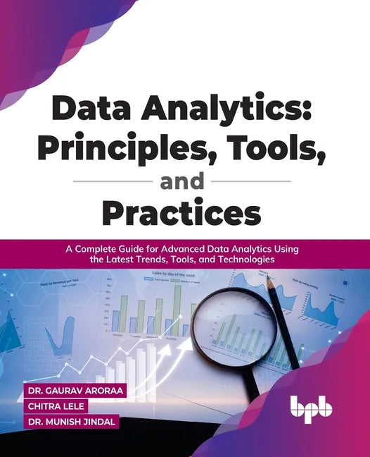 Data Analytics: Principles, Tools, and Practices: A Complete Guide for Advanced Data Analytics Using the Latest Trends, Tools, and Technologies - Paperback