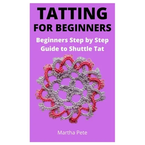 Tatting for Beginners: Beginners Step by Step Guide to Shuttle Tat - Paperback