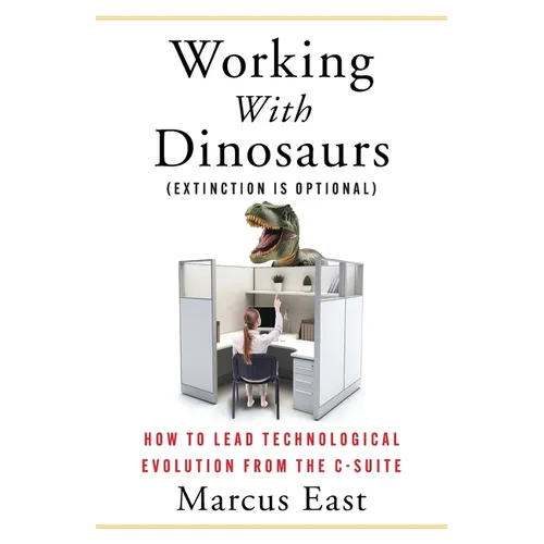 Working with Dinosaurs: How to Lead Technological Evolution from the C-Suite - Paperback