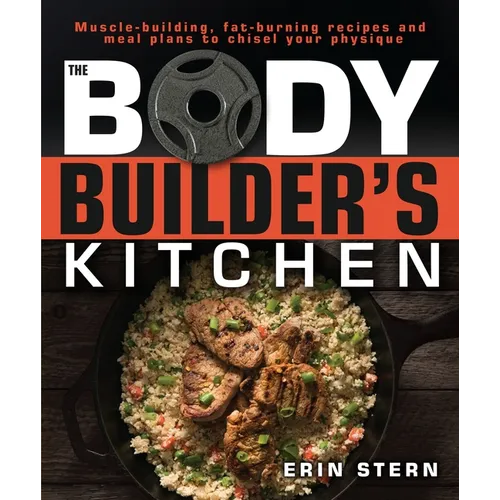The Bodybuilder's Kitchen: 100 Muscle-Building, Fat Burning Recipes, with Meal Plans to Chisel Your - Paperback