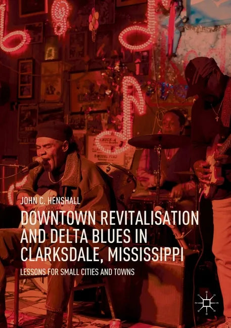 Downtown Revitalisation and Delta Blues in Clarksdale, Mississippi: Lessons for Small Cities and Towns - Paperback
