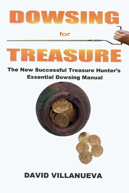 Dowsing for Treasure: The New Successful Treasure Hunter's Essential Dowsing Manual - Paperback