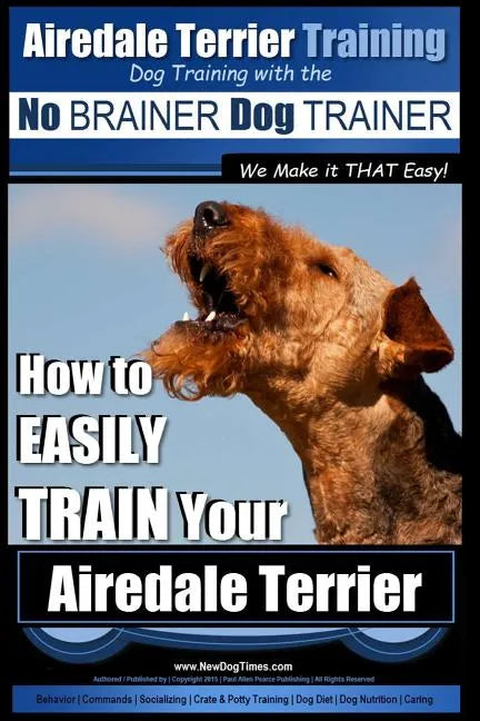 Airedale Terrier Training Dog Training with the No BRAINER Dog TRAINER We make it THAT Easy!: How to EASILY TRAIN Your Airedale Terrier - Paperback