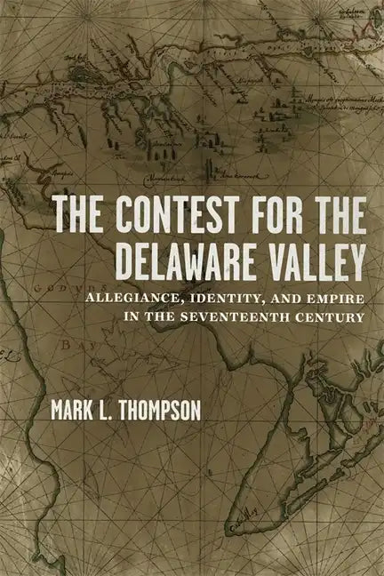 The Contest for the Delaware Valley: Allegiance, Identity, and Empire in the Seventeenth Century - Hardcover