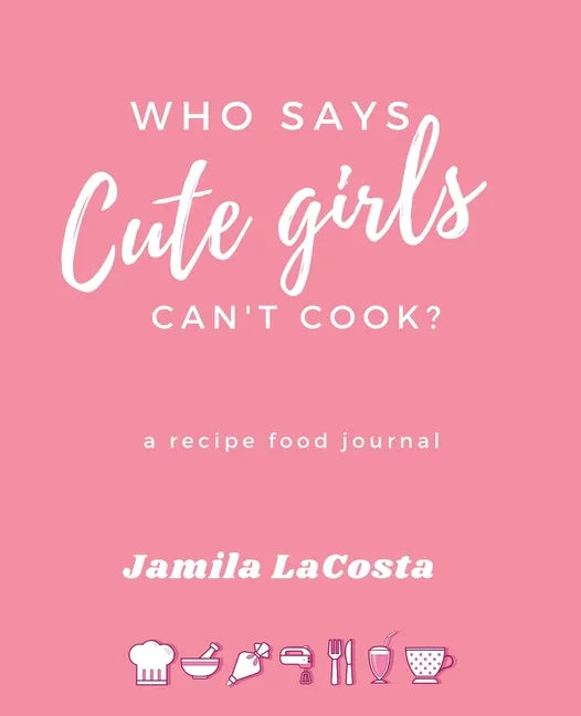 Who Says Cute Girls Can't Cook?: A Recipe Food Journal - Paperback