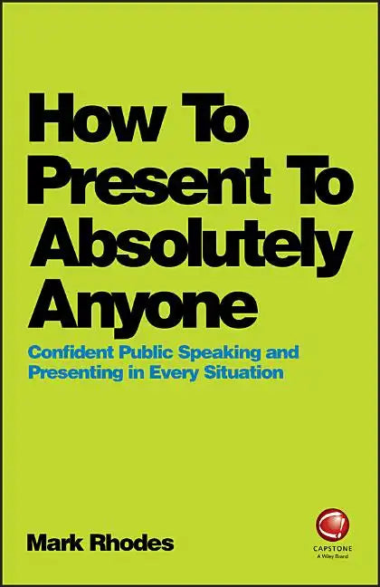 How to Present to Absolutely Anyone: Confident Public Speaking and Presenting in Every Situation - Paperback