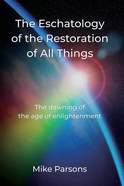The Eschatology of the Restoration of All Things: The dawning of the age of enlightenment - Paperback