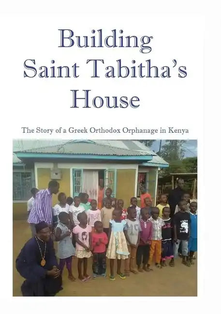 Building Saint Tabitha's House: The Story of a Greek Orthodox Orphanage in Kenya - Paperback