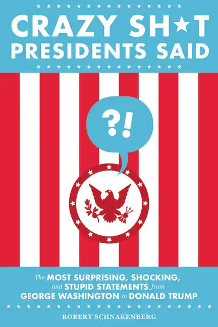 Crazy Sh*t Presidents Said: The Most Surprising, Shocking, and Stupid Statements from George Washington to Donald Trump - Paperback