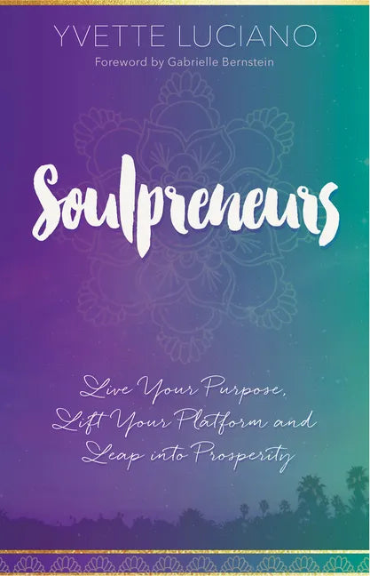 Soulpreneurs: Live Your Purpose, Lift Your Platform and Leap Into Prosperity - Paperback