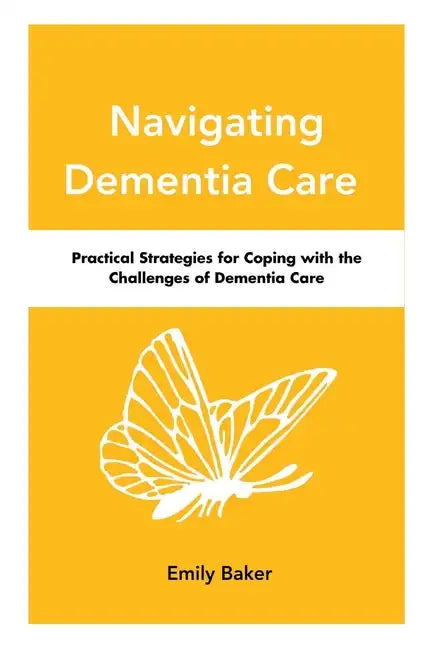 Navigating Dementia Care: Practical Strategies for Coping with the Challenges of Dementia Care - Paperback
