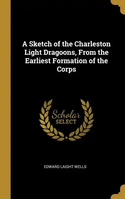 A Sketch of the Charleston Light Dragoons, From the Earliest Formation of the Corps - Hardcover