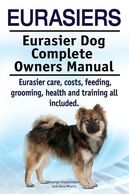 Eurasiers. Eurasier Dog Complete Owners Manual. Eurasier care, costs, feeding, grooming, health and training all included. - Paperback