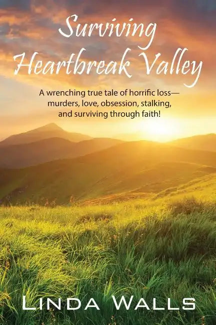 Surviving Heartbreak Valley: A wrenching true tale of horrific loss-murders, love, obsession, stalking, and surviving through faith! - Paperback